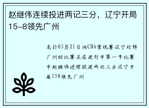 赵继伟连续投进两记三分，辽宁开局15-8领先广州